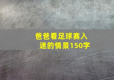 爸爸看足球赛入迷的情景150字