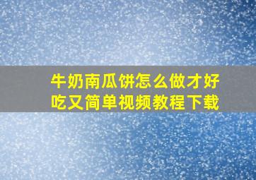 牛奶南瓜饼怎么做才好吃又简单视频教程下载