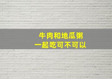 牛肉和地瓜粥一起吃可不可以