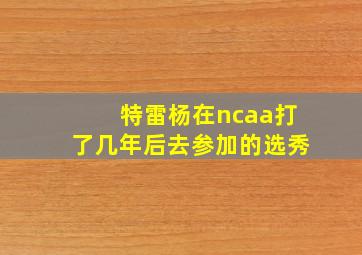 特雷杨在ncaa打了几年后去参加的选秀