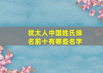 犹太人中国姓氏排名前十有哪些名字