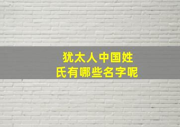 犹太人中国姓氏有哪些名字呢