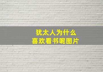 犹太人为什么喜欢看书呢图片