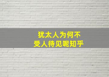 犹太人为何不受人待见呢知乎