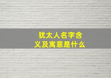 犹太人名字含义及寓意是什么