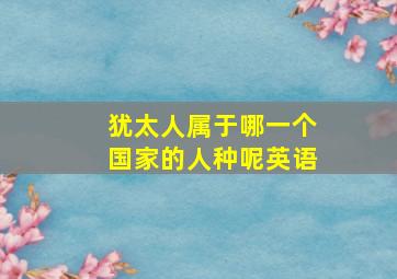 犹太人属于哪一个国家的人种呢英语