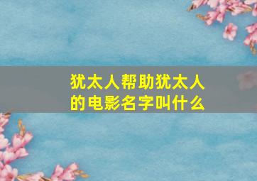 犹太人帮助犹太人的电影名字叫什么