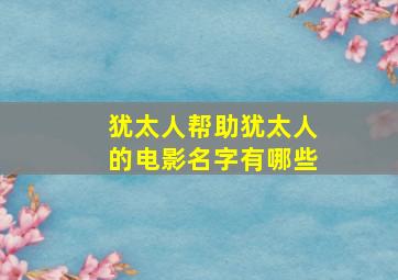 犹太人帮助犹太人的电影名字有哪些