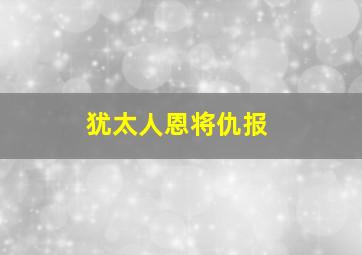 犹太人恩将仇报