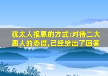 犹太人报恩的方式:对待二大恩人的态度,已经给出了回答