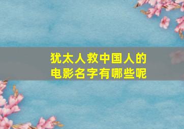 犹太人救中国人的电影名字有哪些呢