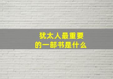 犹太人最重要的一部书是什么