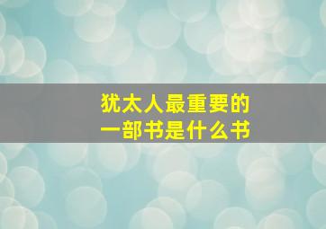 犹太人最重要的一部书是什么书