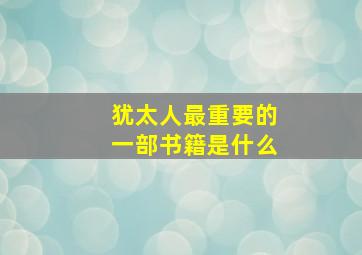 犹太人最重要的一部书籍是什么