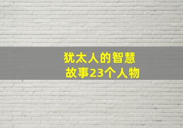 犹太人的智慧故事23个人物