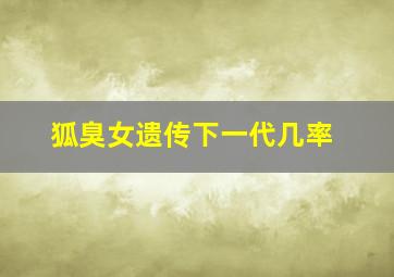 狐臭女遗传下一代几率