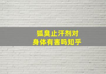 狐臭止汗剂对身体有害吗知乎