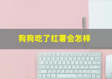 狗狗吃了红薯会怎样