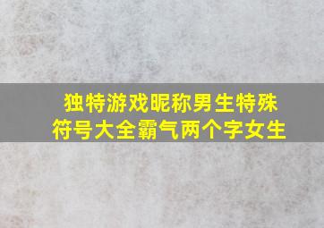 独特游戏昵称男生特殊符号大全霸气两个字女生