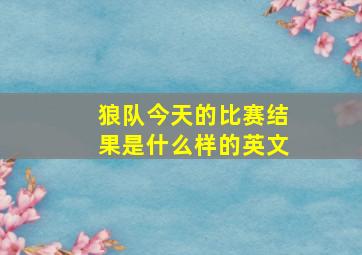 狼队今天的比赛结果是什么样的英文