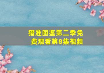 猎准图鉴第二季免费观看第8集视频