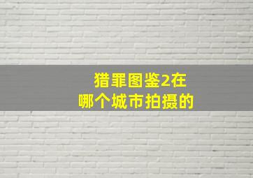 猎罪图鉴2在哪个城市拍摄的