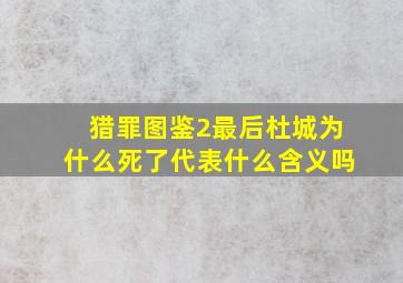 猎罪图鉴2最后杜城为什么死了代表什么含义吗