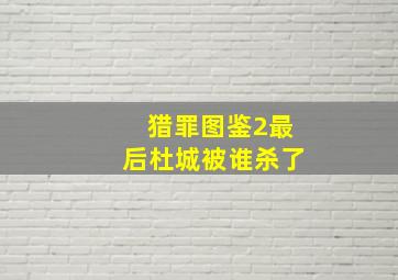 猎罪图鉴2最后杜城被谁杀了