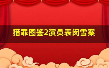 猎罪图鉴2演员表闵雪案