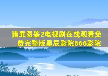 猎罪图鉴2电视剧在线观看免费完整版星辰影院666影院