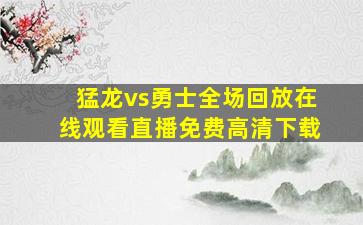 猛龙vs勇士全场回放在线观看直播免费高清下载