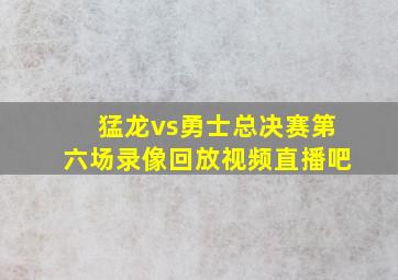 猛龙vs勇士总决赛第六场录像回放视频直播吧