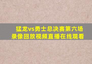 猛龙vs勇士总决赛第六场录像回放视频直播在线观看