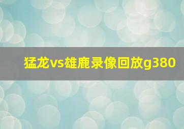 猛龙vs雄鹿录像回放g380