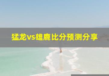 猛龙vs雄鹿比分预测分享