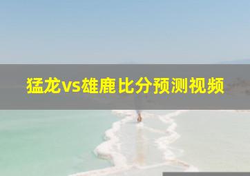 猛龙vs雄鹿比分预测视频