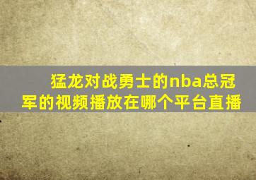 猛龙对战勇士的nba总冠军的视频播放在哪个平台直播