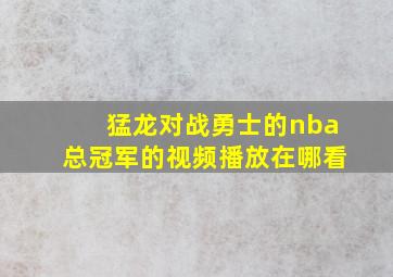 猛龙对战勇士的nba总冠军的视频播放在哪看