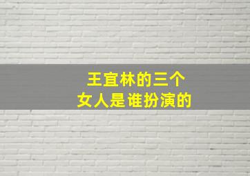 王宜林的三个女人是谁扮演的