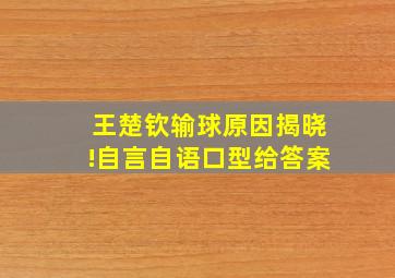 王楚钦输球原因揭晓!自言自语口型给答案