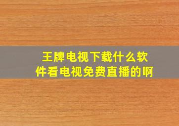 王牌电视下载什么软件看电视免费直播的啊