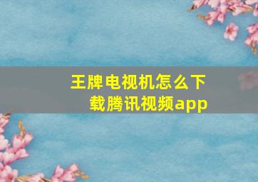 王牌电视机怎么下载腾讯视频app