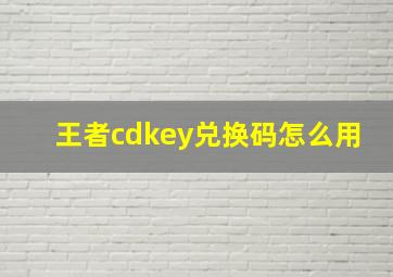 王者cdkey兑换码怎么用