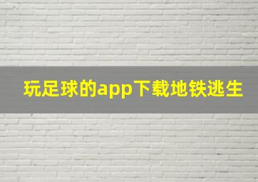 玩足球的app下载地铁逃生