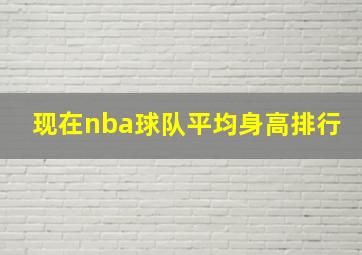 现在nba球队平均身高排行