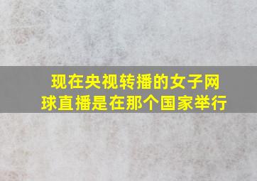 现在央视转播的女子网球直播是在那个国家举行