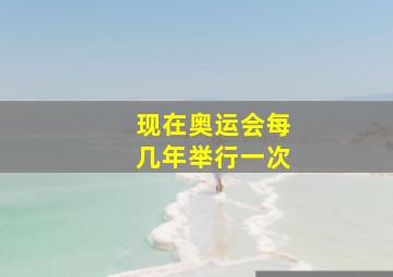 现在奥运会每几年举行一次