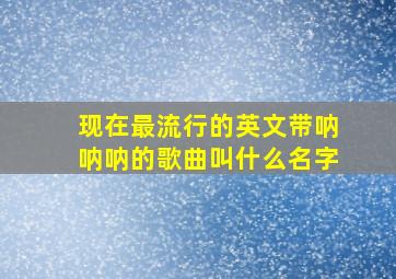 现在最流行的英文带呐呐呐的歌曲叫什么名字