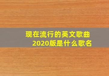 现在流行的英文歌曲2020版是什么歌名