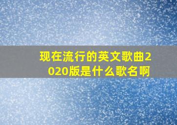 现在流行的英文歌曲2020版是什么歌名啊